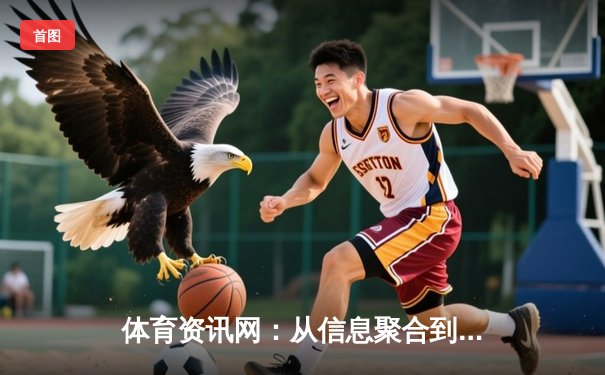 体育资讯网：从信息聚合到生态构建的数字化变革之路