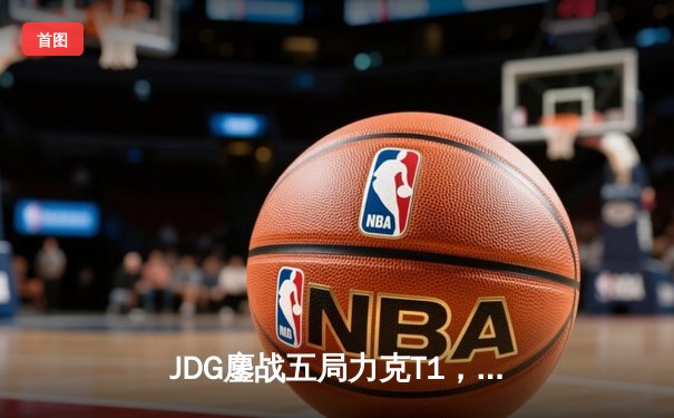 JDG鏖战五局力克T1，Knight沙皇关键推助队挺进季中冠军赛决赛