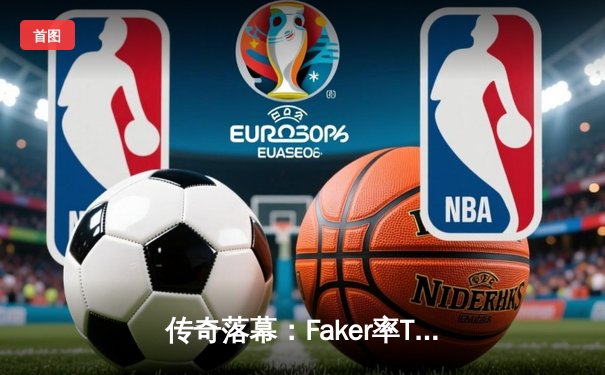 传奇落幕：Faker率T1鏖战五局力克GEN，加冕LCK第十冠