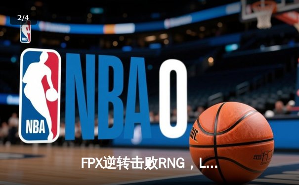 FPX逆转击败RNG，LPL夏季赛焦点战点燃激情 - 2