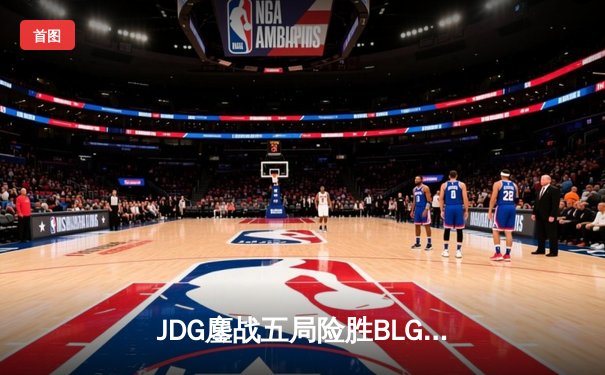 JDG鏖战五局险胜BLG，Knight沙皇关键推助队挺进LPL春季赛总决赛