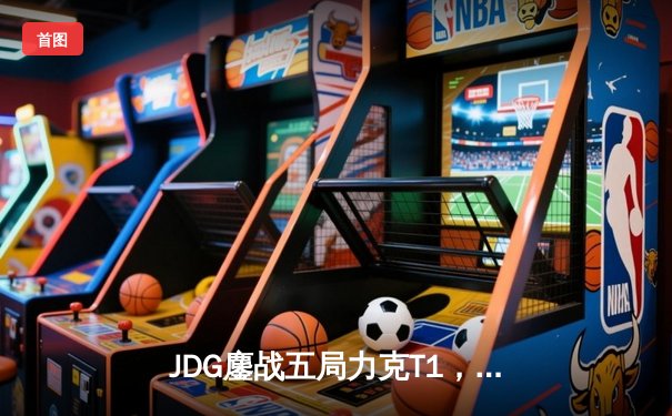 JDG鏖战五局力克T1，369神级剑魔锁定MSI决赛席位