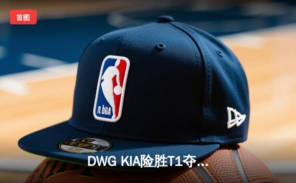 DWG KIA险胜T1夺得LCK春季赛冠军，ShowMaker加冕FMVP