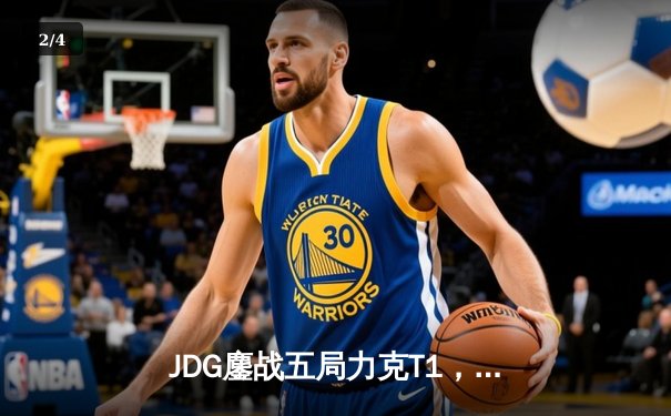 JDG鏖战五局力克T1，369神级纳尔锁定MSI决赛席位 - 2